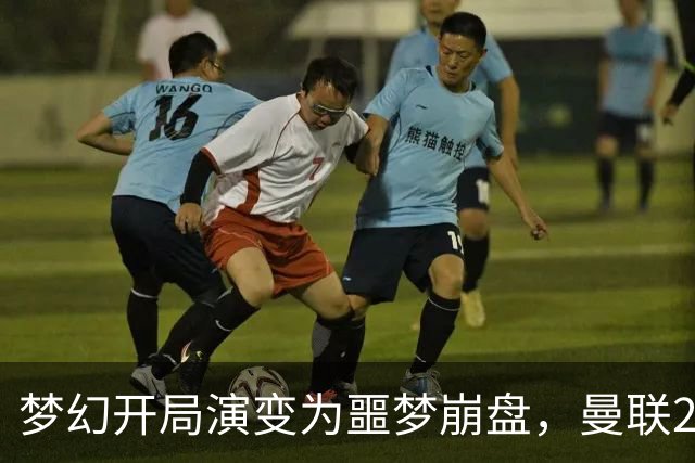 梦幻开局演变为噩梦崩盘，曼联2‑3被布莱顿逆转，联赛杯出局丢人